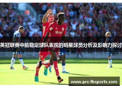 英冠联赛中能稳定球队表现的明星球员分析及影响力探讨