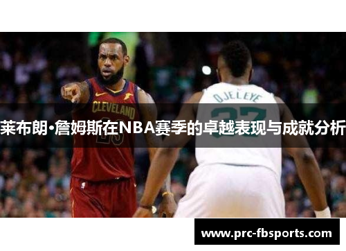 莱布朗·詹姆斯在NBA赛季的卓越表现与成就分析