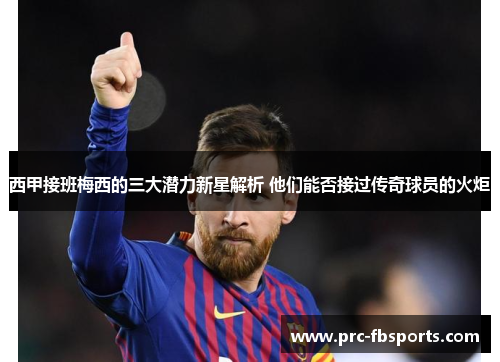 西甲接班梅西的三大潜力新星解析 他们能否接过传奇球员的火炬
