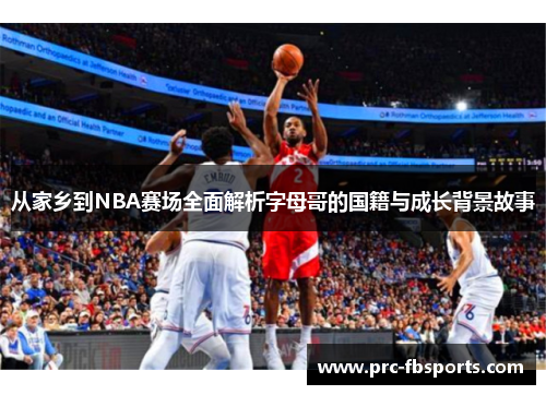 从家乡到NBA赛场全面解析字母哥的国籍与成长背景故事