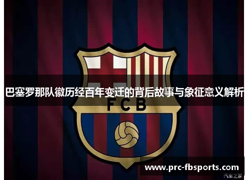 巴塞罗那队徽历经百年变迁的背后故事与象征意义解析