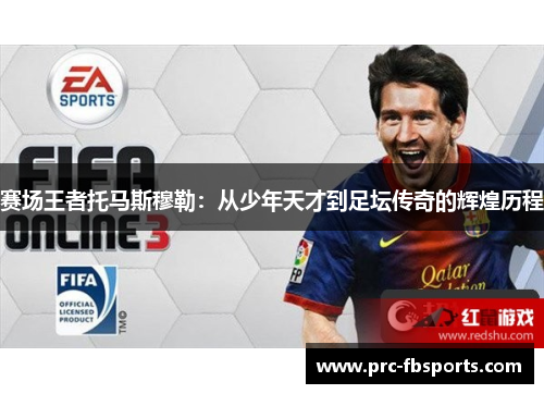 赛场王者托马斯穆勒：从少年天才到足坛传奇的辉煌历程