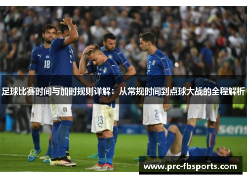 足球比赛时间与加时规则详解：从常规时间到点球大战的全程解析