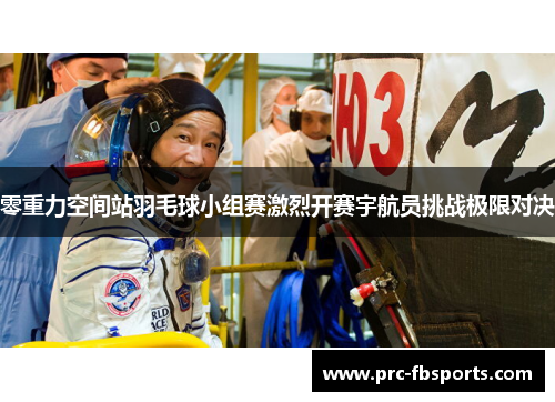 零重力空间站羽毛球小组赛激烈开赛宇航员挑战极限对决