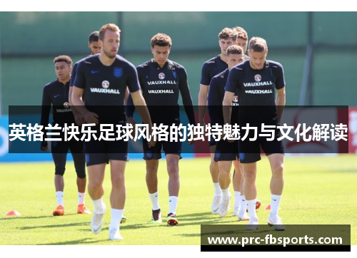 英格兰快乐足球风格的独特魅力与文化解读
