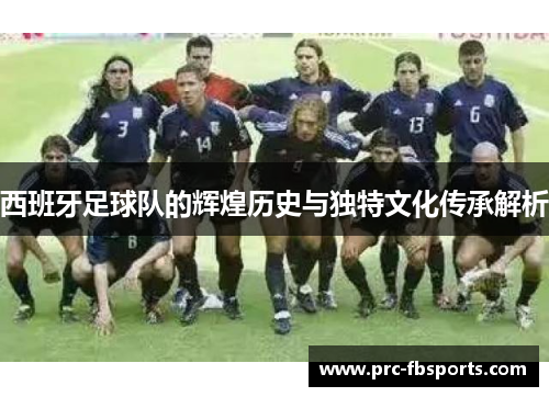 西班牙足球队的辉煌历史与独特文化传承解析