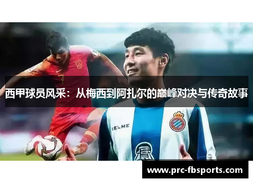 西甲球员风采：从梅西到阿扎尔的巅峰对决与传奇故事