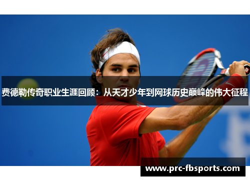 费德勒传奇职业生涯回顾：从天才少年到网球历史巅峰的伟大征程