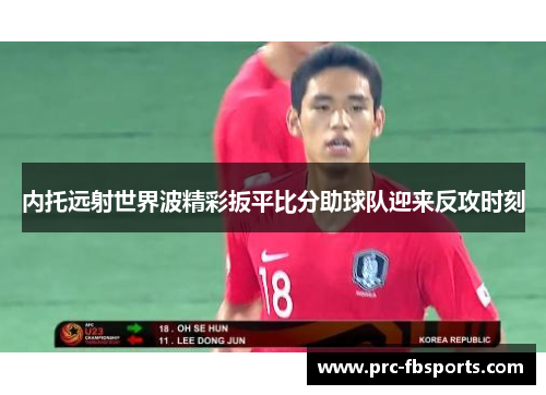 内托远射世界波精彩扳平比分助球队迎来反攻时刻