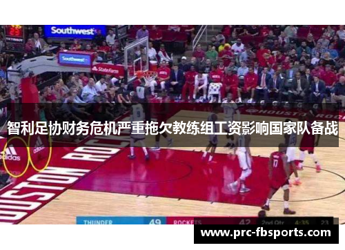 智利足协财务危机严重拖欠教练组工资影响国家队备战