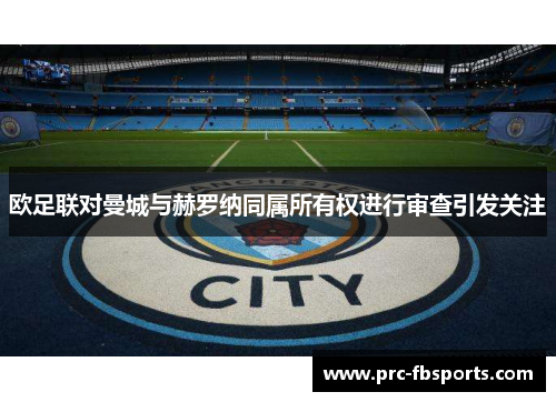 欧足联对曼城与赫罗纳同属所有权进行审查引发关注