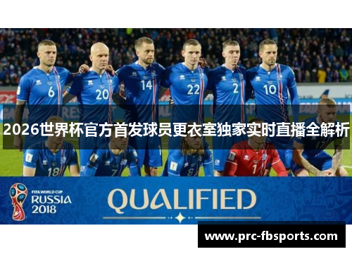 2026世界杯官方首发球员更衣室独家实时直播全解析