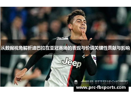 从数据视角解析迪巴拉在亚冠赛场的表现与价值关键性贡献与影响