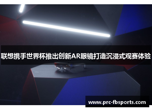 联想携手世界杯推出创新AR眼镜打造沉浸式观赛体验